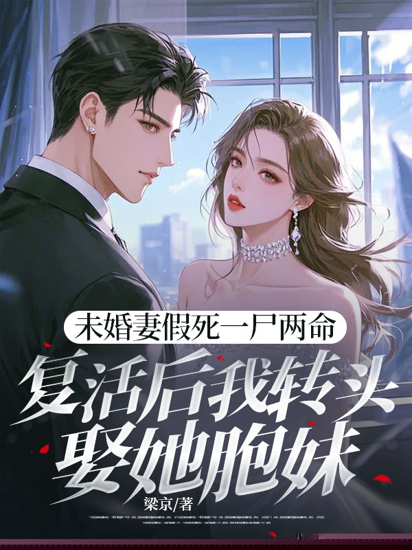 未婚妻假死一尸两命，复活后我转头娶她胞妹