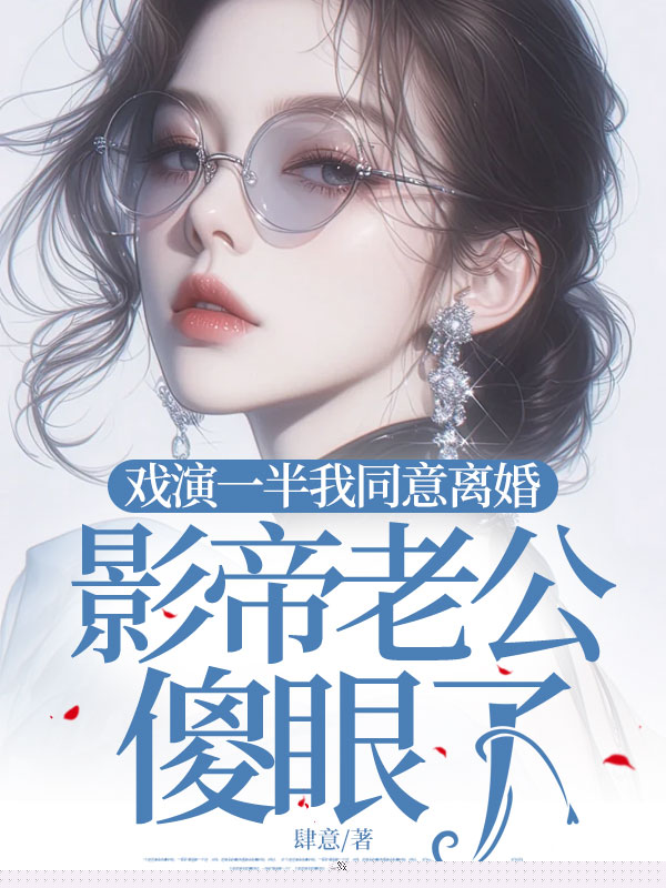 戏演一半我同意离婚，影帝老公傻眼了