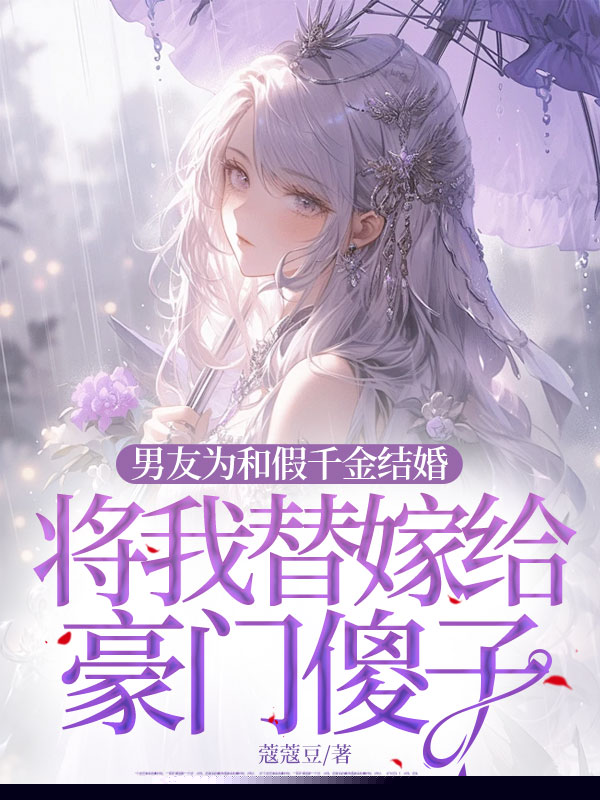 男友为和假千金结婚，将我替嫁给豪门傻子