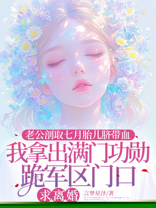 老公剖取七月胎儿脐带血，我拿出满门功勋跪军区门口求离婚