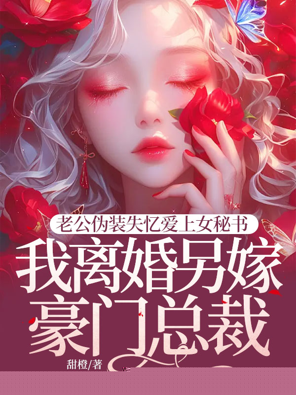 老公伪装失忆爱上女秘书，我离婚另嫁豪门总裁