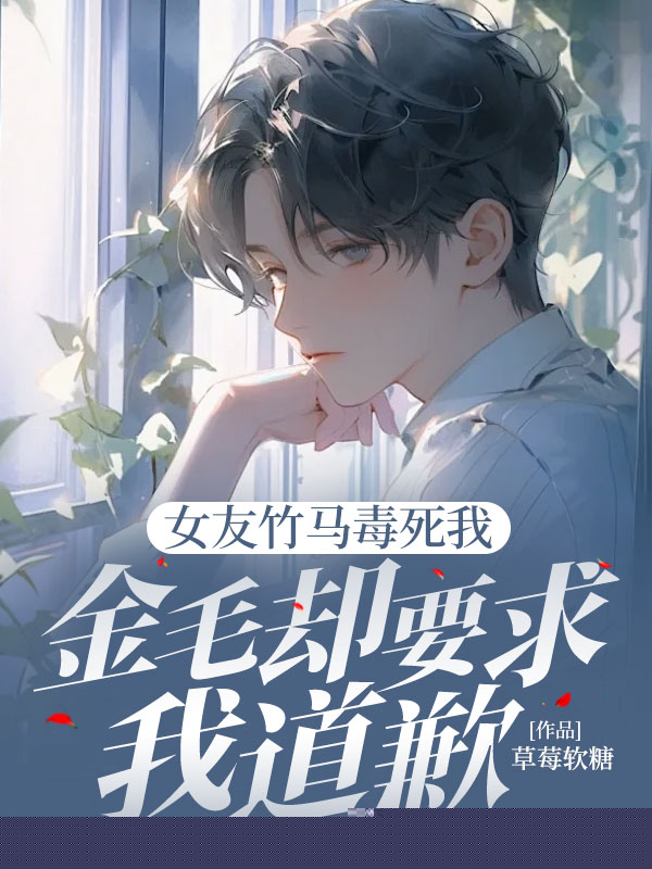 女友竹马毒死我金毛却要求我道歉