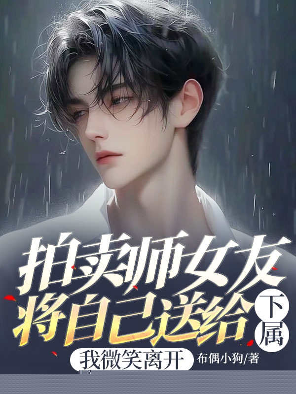 拍卖师女友将自己送给下属，我微笑离开