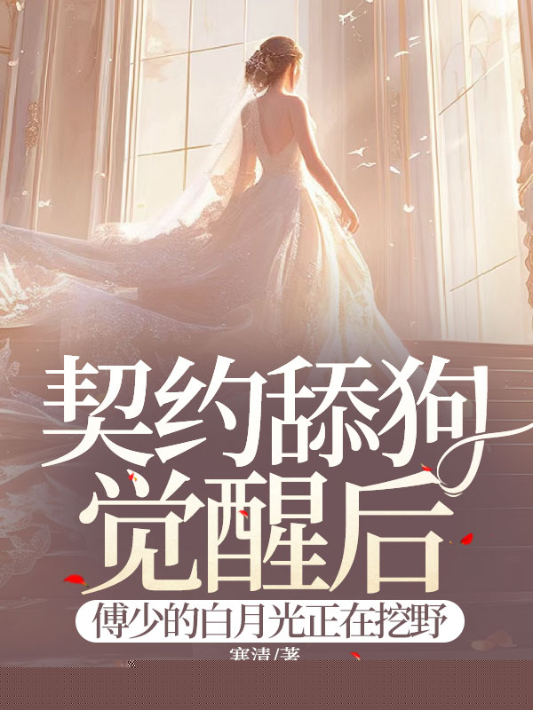 契约舔狗觉醒后，傅少的白月光正在挖野