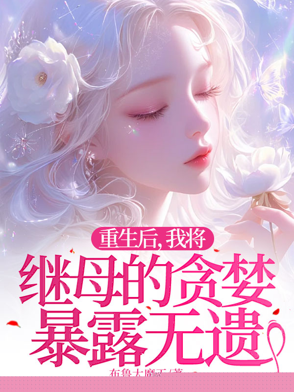 重生后，我将继母的贪婪暴露无遗