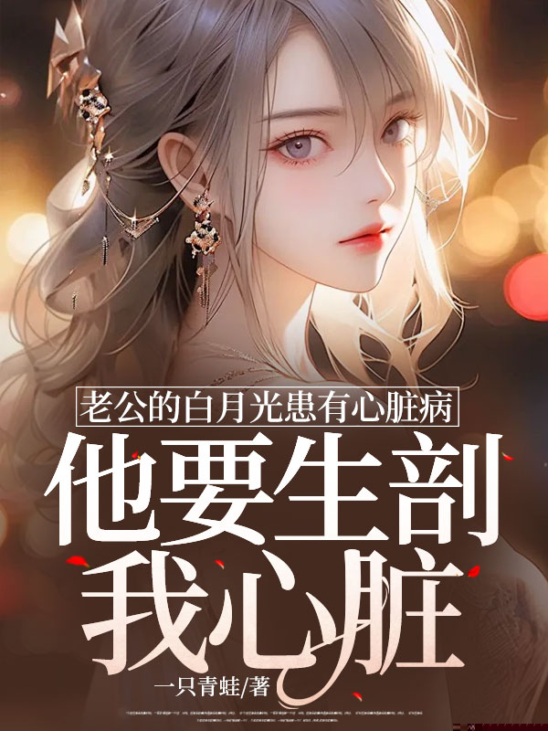 老公的白月光患有心脏病，他要生剖我心脏