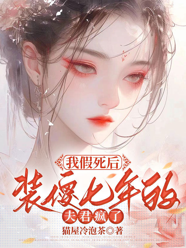 我假死后，装傻七年的夫君疯了