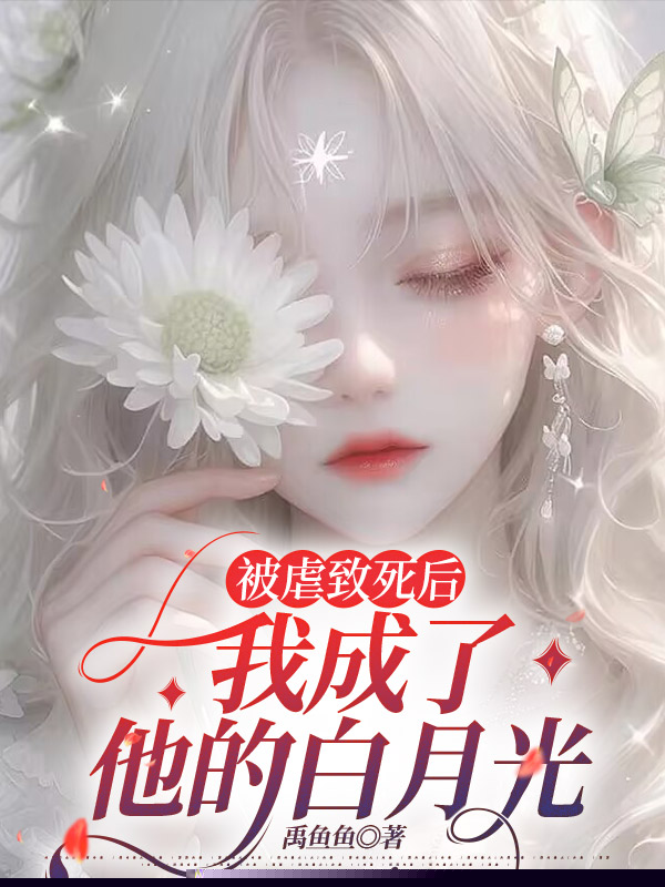 被虐致死后，我成了他的白月光