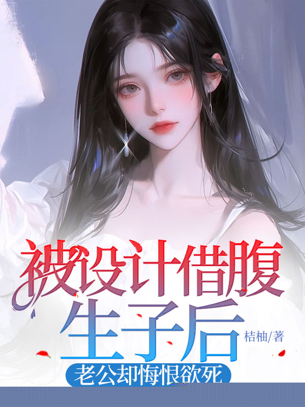 被设计借腹生子后，老公却悔恨欲死