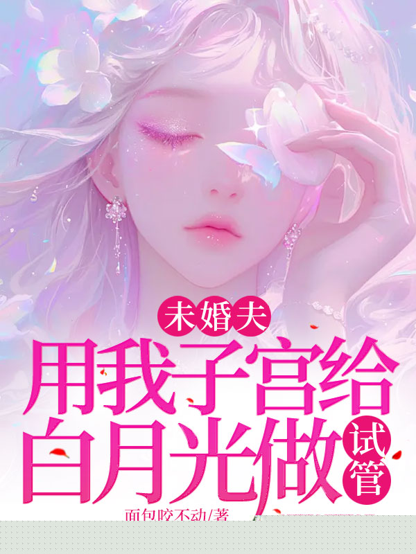 未婚夫用我子宫给白月光做试管