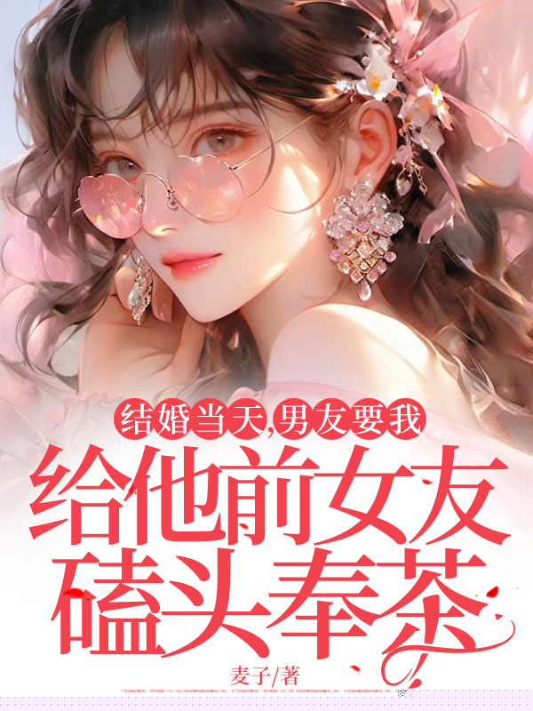 结婚当天，男友要我给他前女友磕头奉茶