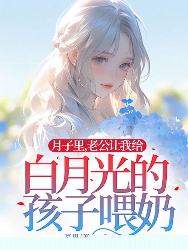 月子里，老公让我给白月光的孩子喂奶