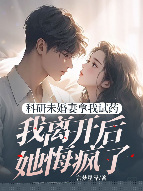 科研未婚妻拿我试药，我离开后她悔疯了