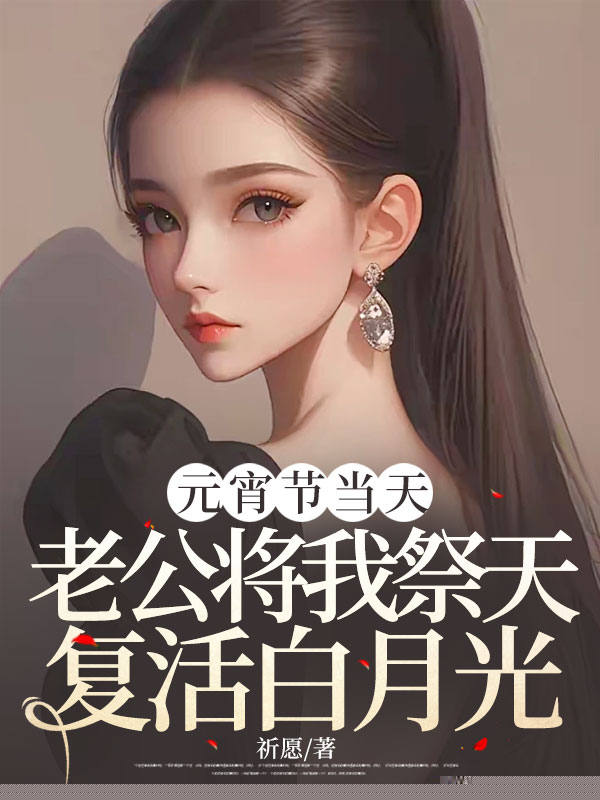 元宵节当天，老公将我祭天复活白月光