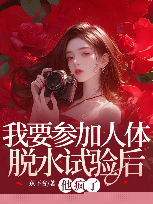 我要参加人体脱水试验后，他疯了