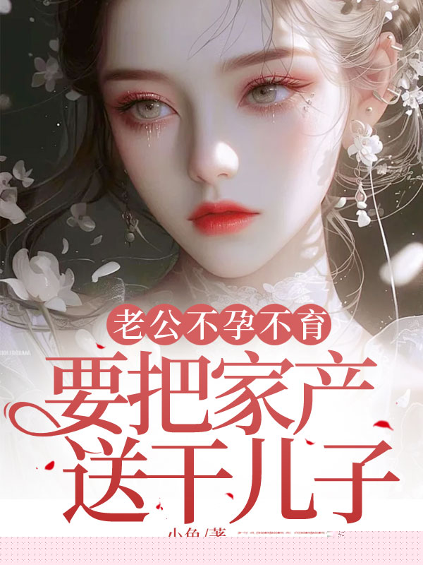 老公不孕不育，要把家产送干儿子