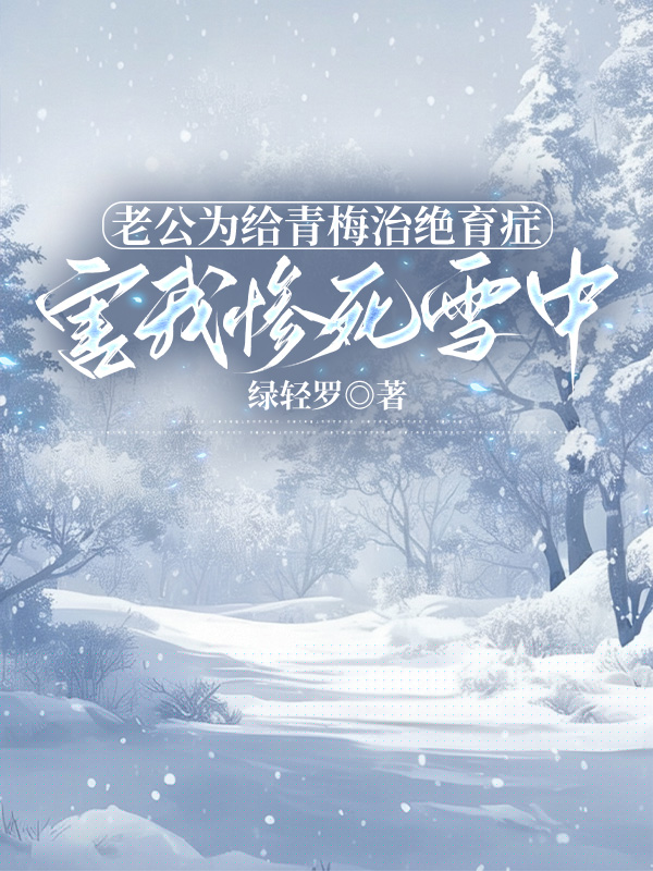老公为给青梅治绝育症，害我惨死雪中
