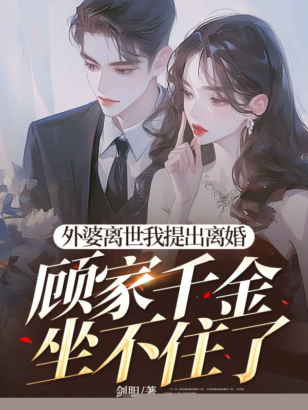 外婆离世我提出离婚，顾家千金坐不住了