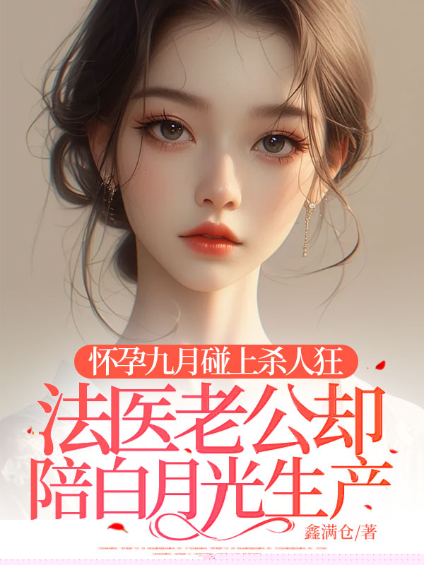 怀孕九月碰上杀人狂，法医老公却陪白月光生产