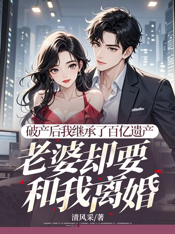 破产后我继承了百亿遗产，老婆却要和我离婚