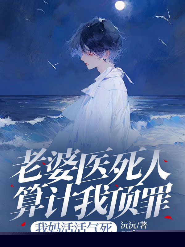 老婆医死人算计我顶罪，我妈活活气死