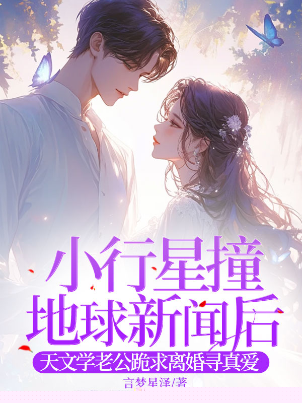 小行星撞地球新闻后，天文学老公跪求离婚寻真爱