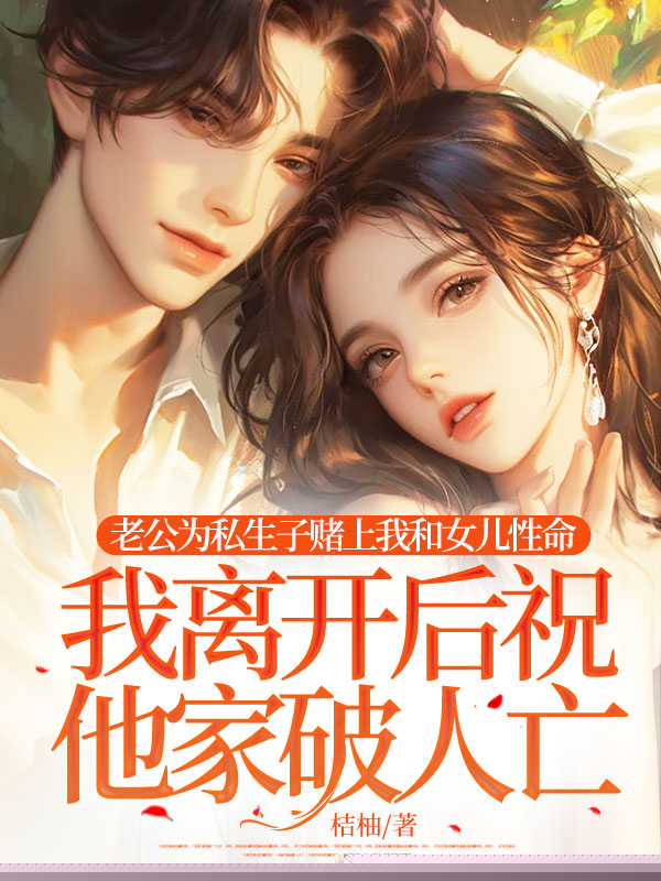 老公为私生子赌上我和女儿性命，我离开后祝他家破人亡