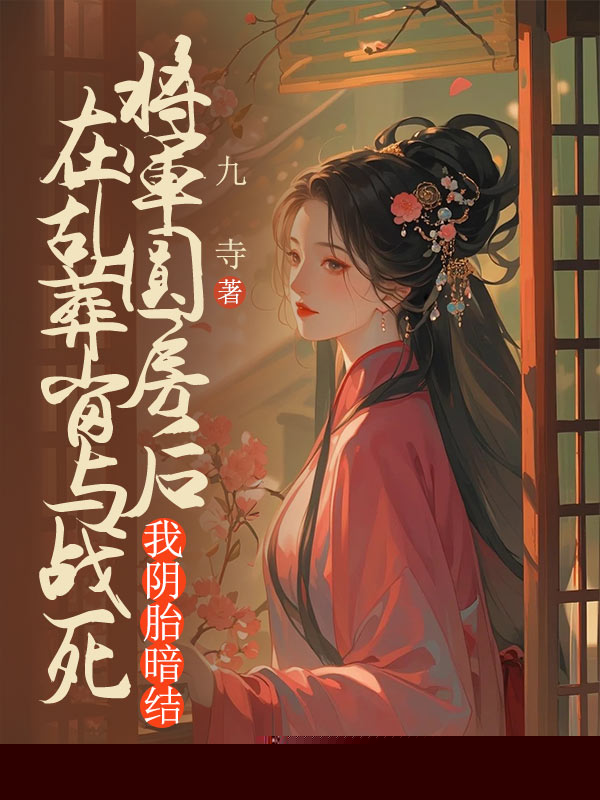 在乱葬岗与战死将军圆房后，我阴胎暗结