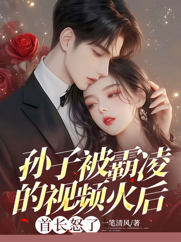 孙子被霸凌的视频火后，首长怒了