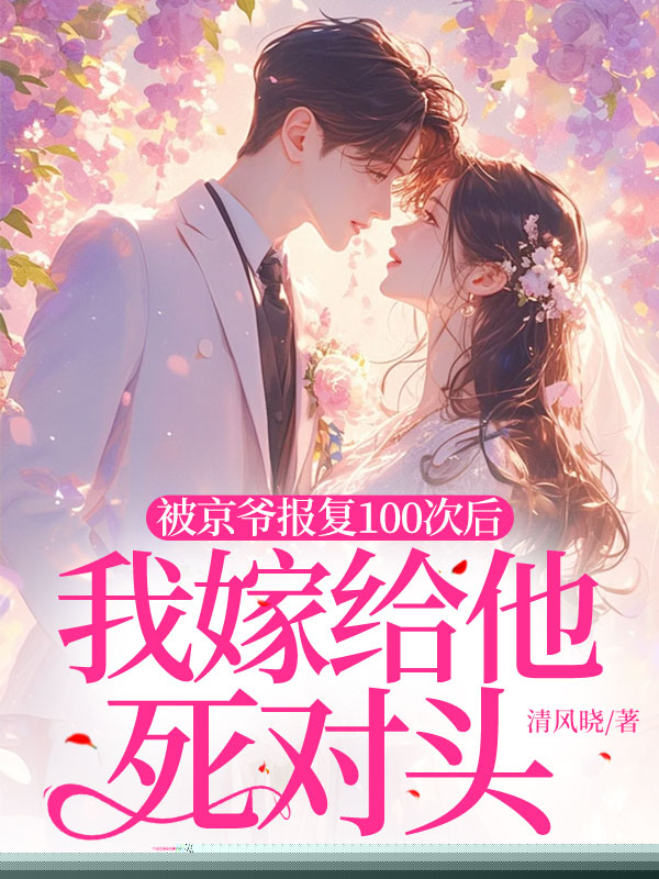 被京爷报复100次后，我嫁给他死对头
