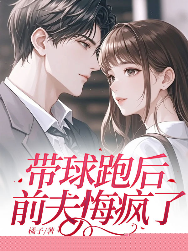 带球跑后，前夫悔疯了