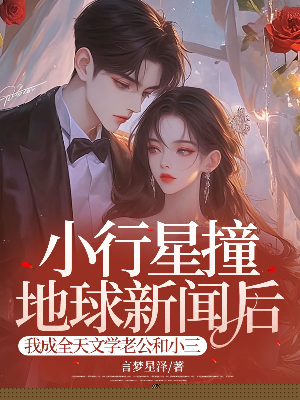 小行星撞地球新闻后，我成全天文学老公和小三