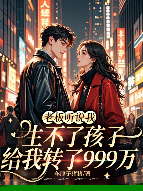 老板听说我生不了孩子，给我转了999万