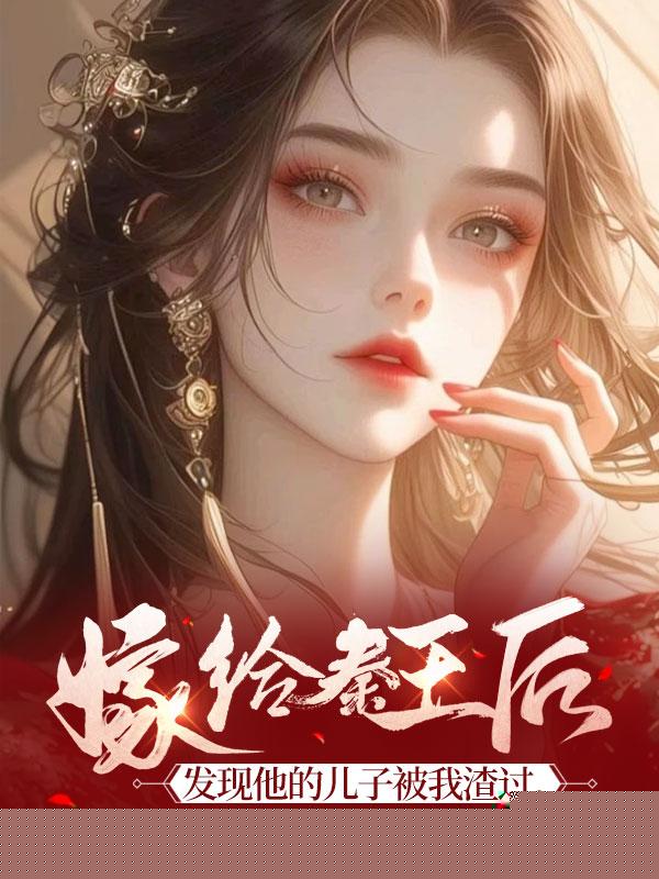 嫁给秦王后，发现他的儿子被我渣过