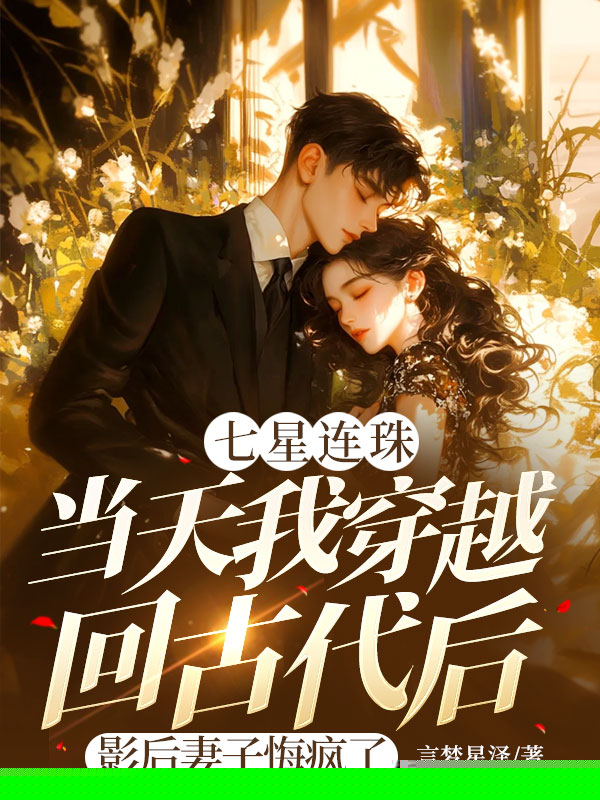 七星连珠当天我穿越回古代后，影后妻子悔疯了