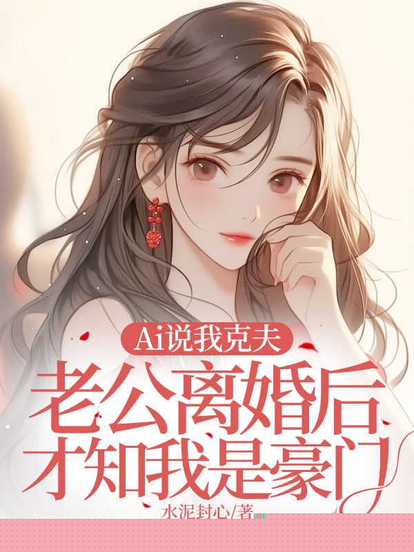 Ai说我克夫，老公离婚后才知我是豪门
