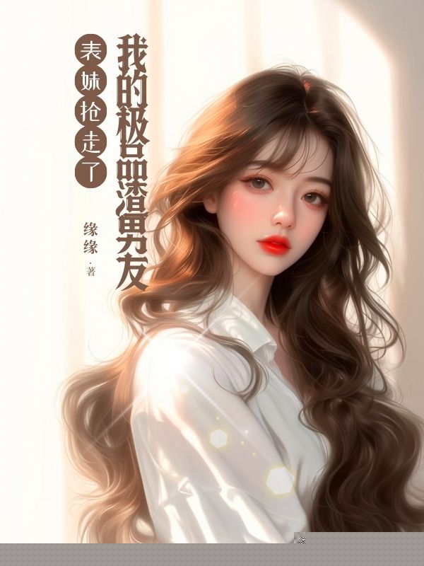 表妹抢走了我的极品渣男友