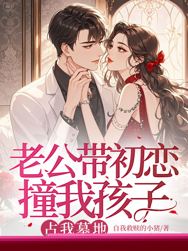 老公带初恋撞我孩子，占我墓地