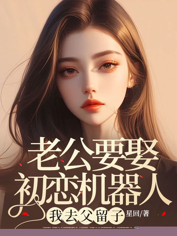 老公要娶初恋机器人，我去父留子