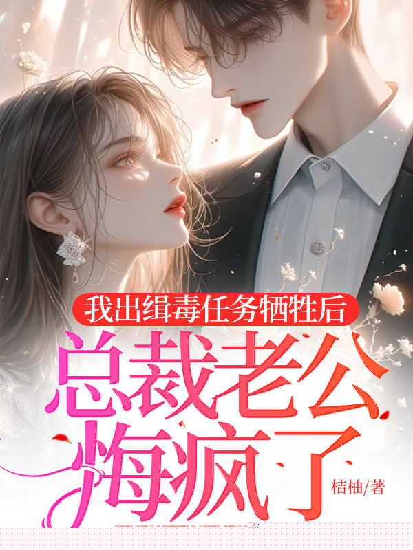 我出缉毒任务牺牲后，总裁老公悔疯了