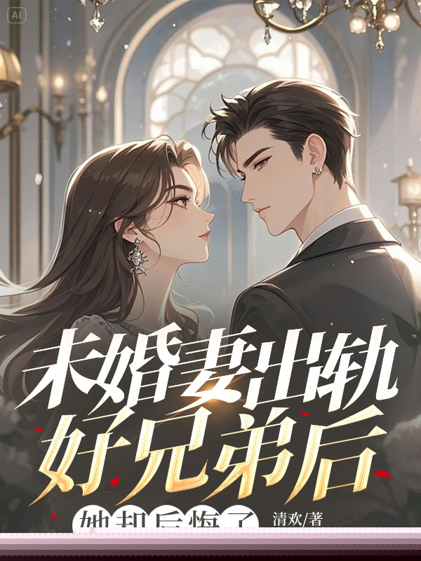 未婚妻出轨好兄弟后，她却后悔了