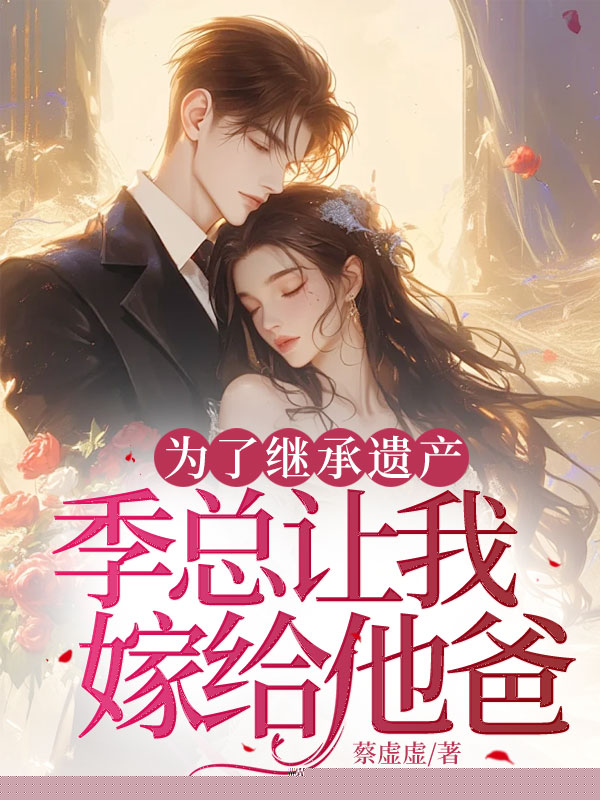 为了继承遗产，季总让我嫁给他爸