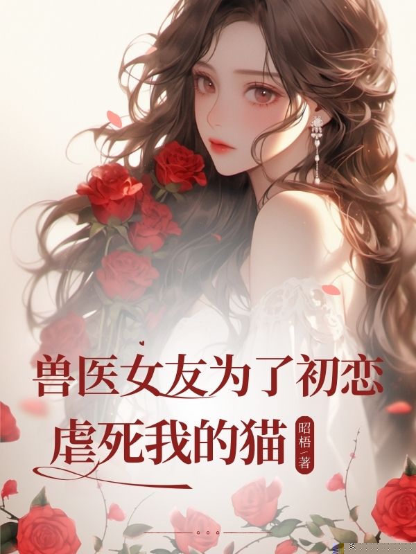 兽医女友为了初恋虐死我的猫