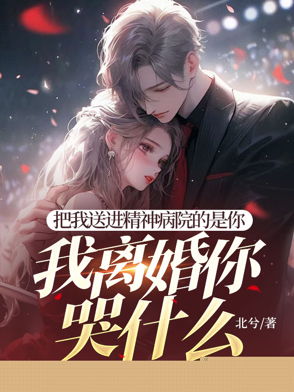 把我送进精神病院的是你，我离婚你哭什么