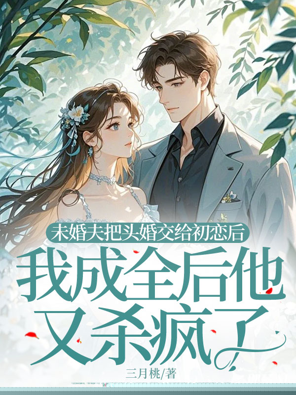 未婚夫把头婚交给初恋后，我成全后他又杀疯了