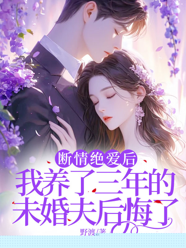 断情绝爱后，我养了三年的未婚夫后悔了