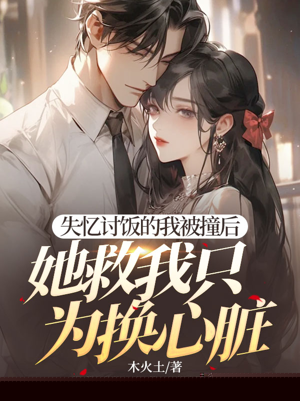 失忆讨饭的我被撞后，她救我只为换心脏