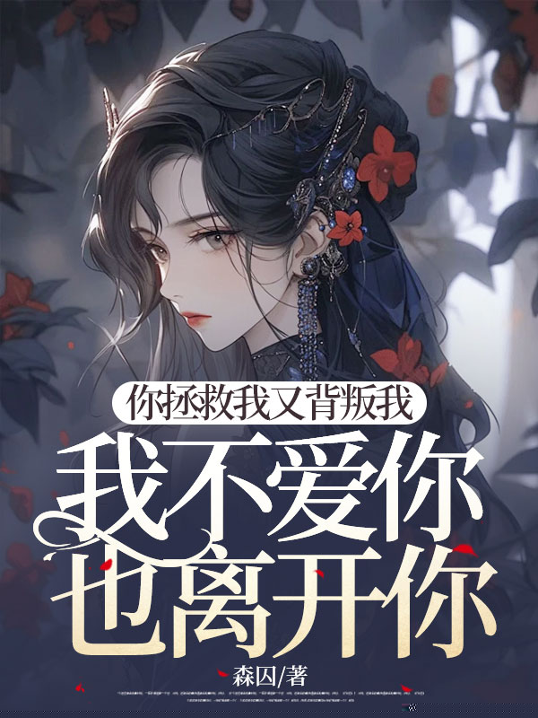 你拯救我又背叛我，我不爱你也离开你