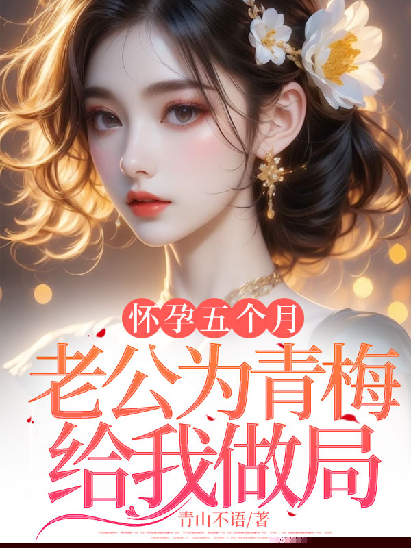 怀孕五个月，老公为青梅给我做局