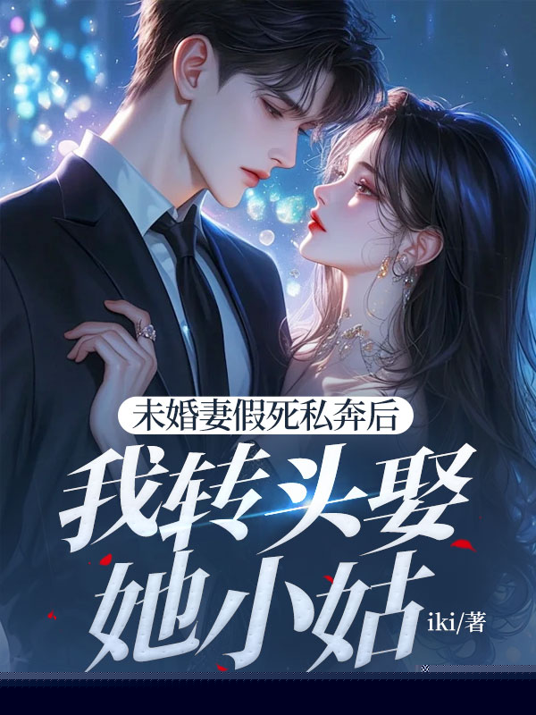 未婚妻假死私奔后我转头娶她小姑